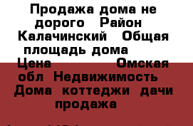 Продажа дома не дорого › Район ­ Калачинский › Общая площадь дома ­ 96 › Цена ­ 250 000 - Омская обл. Недвижимость » Дома, коттеджи, дачи продажа   